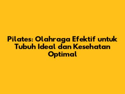 Pilates: Olahraga Efektif untuk Tubuh Ideal dan Kesehatan Optimal