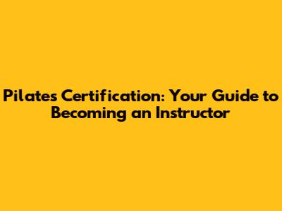 Pilates Certification: Your Guide to Becoming an Instructor