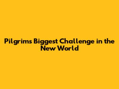 Pilgrims' Biggest Challenge in the New World