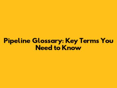 Pipeline Glossary: Key Terms You Need to Know