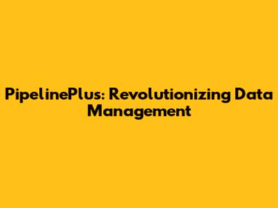 PipelinePlus: Revolutionizing Data Management