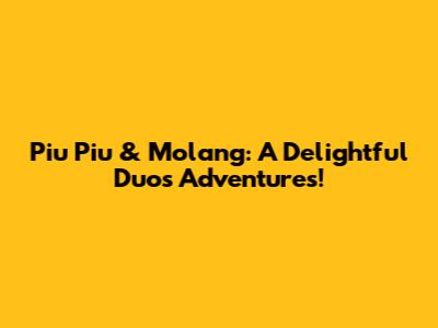 Piu Piu & Molang: A Delightful Duo's Adventures!
