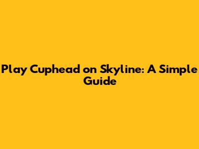 Play Cuphead on Skyline: A Simple Guide