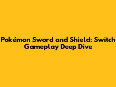 Pokémon Sword and Shield: Switch Gameplay Deep Dive