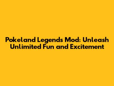 Pokeland Legends Mod: Unleash Unlimited Fun and Excitement