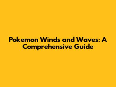 Pokemon Winds and Waves: A Comprehensive Guide