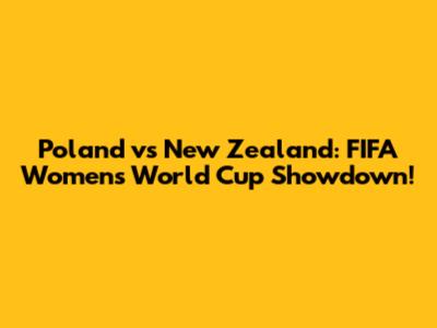 Poland vs New Zealand: FIFA Women's World Cup Showdown!