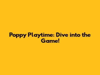 Poppy Playtime: Dive into the Game!