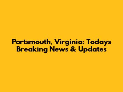 Portsmouth, Virginia: Today's Breaking News & Updates