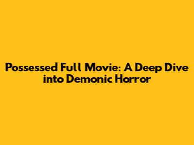 Possessed Full Movie: A Deep Dive into Demonic Horror