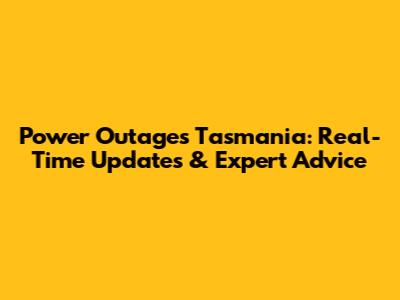 Power Outages Tasmania: Real-Time Updates & Expert Advice