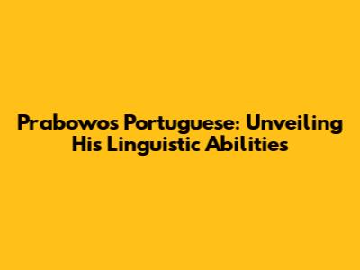 Prabowo's Portuguese: Unveiling His Linguistic Abilities