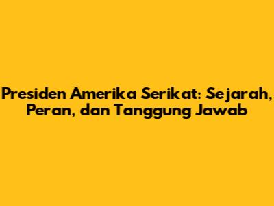 Presiden Amerika Serikat: Sejarah, Peran, dan Tanggung Jawab