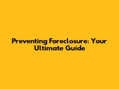 Preventing Foreclosure: Your Ultimate Guide