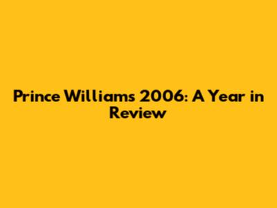 Prince William's 2006: A Year in Review