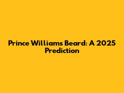 Prince William's Beard: A 2025 Prediction