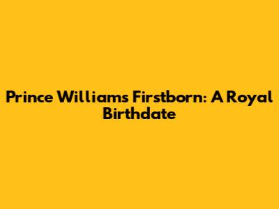 Prince William's Firstborn: A Royal Birthdate