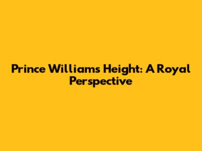 Prince William's Height: A Royal Perspective