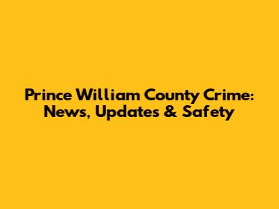 Prince William County Crime: News, Updates & Safety