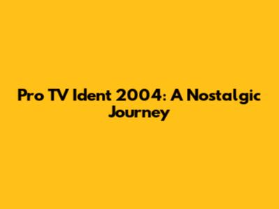 Pro TV Ident 2004: A Nostalgic Journey