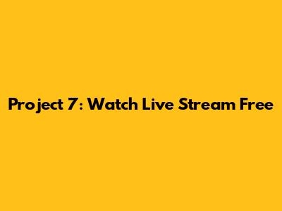 Project 7: Watch Live Stream Free