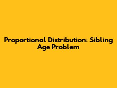 Proportional Distribution: Sibling Age Problem