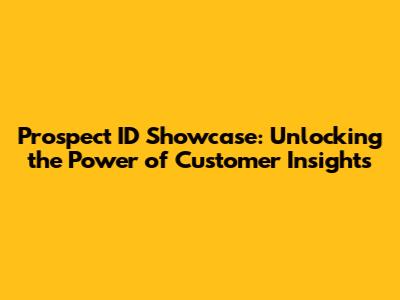 Prospect ID Showcase: Unlocking the Power of Customer Insights