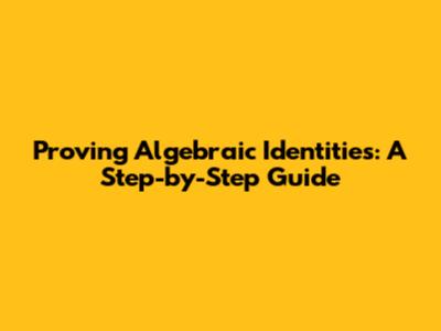 Proving Algebraic Identities: A Step-by-Step Guide