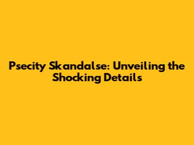 Psecity Skandalse: Unveiling the Shocking Details