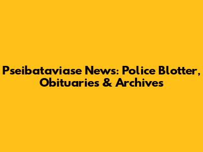 Pseibataviase News: Police Blotter, Obituaries & Archives