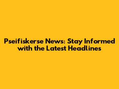 Pseifiskerse News: Stay Informed with the Latest Headlines
