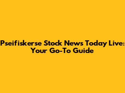Pseifiskerse Stock News Today Live: Your Go-To Guide