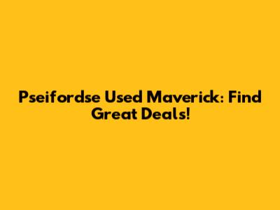 Pseifordse Used Maverick: Find Great Deals!
