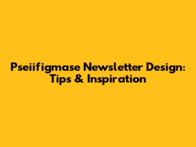 Pseiifigmase Newsletter Design: Tips & Inspiration