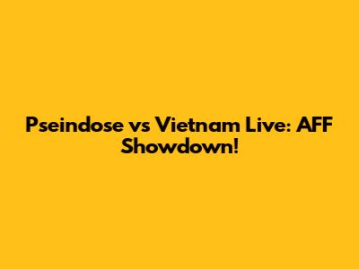 Pseindose vs Vietnam Live: AFF Showdown!