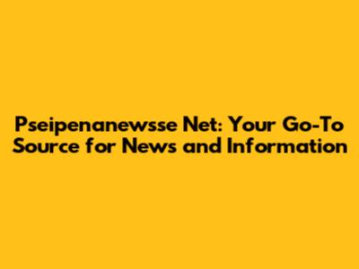 Pseipenanewsse Net: Your Go-To Source for News and Information