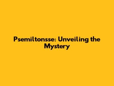 Psemilton'sse: Unveiling the Mystery