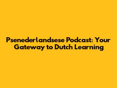Psenederlandsese Podcast: Your Gateway to Dutch Learning