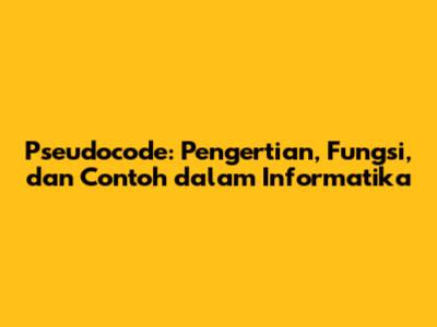 Pseudocode: Pengertian, Fungsi, dan Contoh dalam Informatika