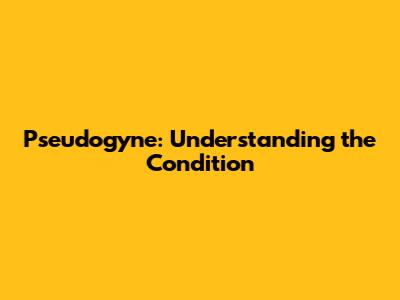 Pseudogyne: Understanding the Condition