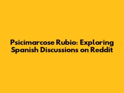 Psicimarcose Rubio: Exploring Spanish Discussions on Reddit