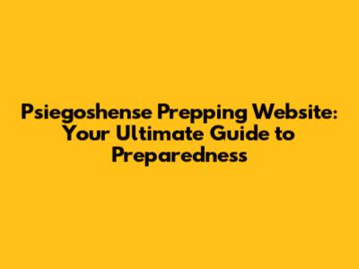 Psiegoshense Prepping Website: Your Ultimate Guide to Preparedness