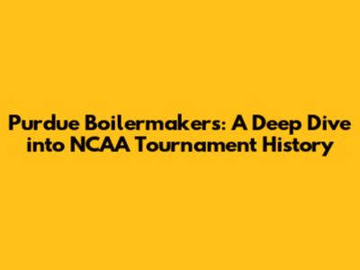 Purdue Boilermakers: A Deep Dive into NCAA Tournament History