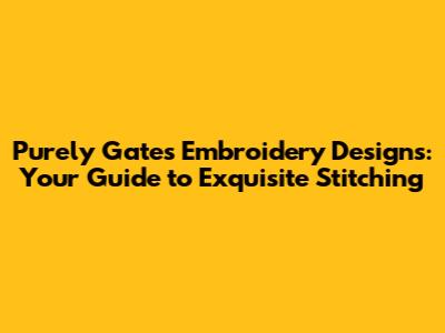 Purely Gates Embroidery Designs: Your Guide to Exquisite Stitching