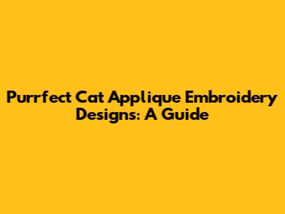 Purrfect Cat Applique Embroidery Designs: A Guide