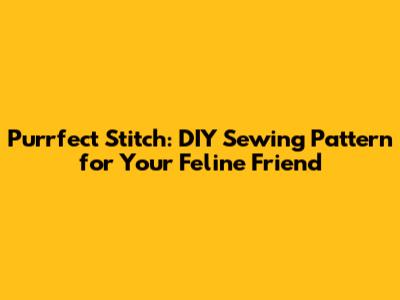 Purrfect Stitch: DIY Sewing Pattern for Your Feline Friend