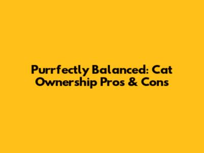 Purrfectly Balanced: Cat Ownership Pros & Cons