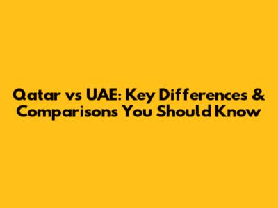 Qatar vs UAE: Key Differences & Comparisons You Should Know