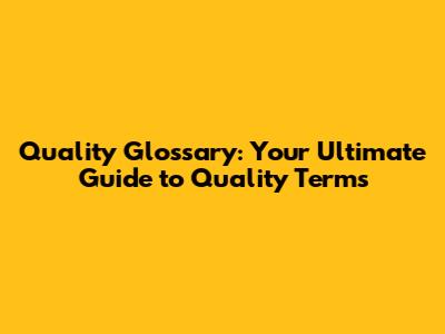 Quality Glossary: Your Ultimate Guide to Quality Terms