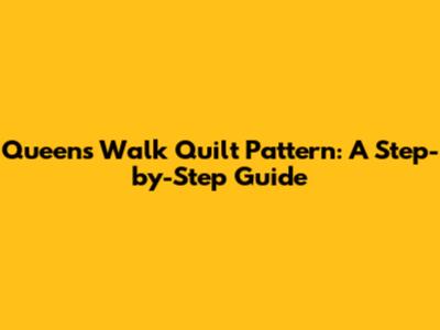 Queen's Walk Quilt Pattern: A Step-by-Step Guide